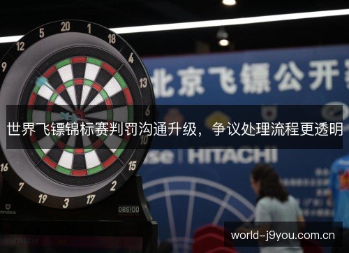 世界飞镖锦标赛判罚沟通升级,争议处理流程更透明 世界飞镖锦标赛判罚沟通升级,争议处理流程更透明