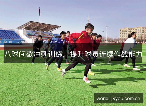 八球间歇冲刺训练,提升球员连续作战能力 八球间歇冲刺训练,提升球员连续作战能力