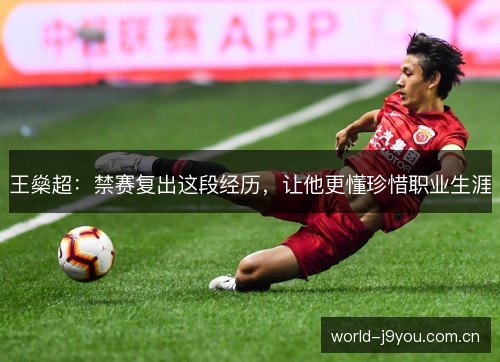 王燊超:禁赛复出这段经历,让他更懂珍惜职业生涯 王燊超:禁赛复出这段经历,让他更懂珍惜职业生涯